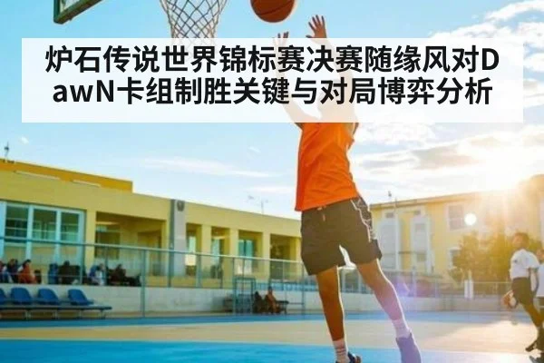 炉石传说世界锦标赛决赛随缘风对DawN卡组制胜关键与对局博弈分析